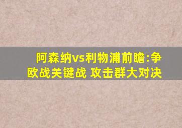 阿森纳vs利物浦前瞻:争欧战关键战 攻击群大对决